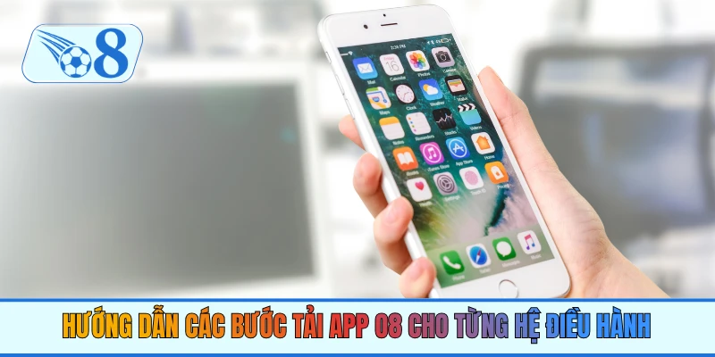 Hướng dẫn các bước tải app O8 cho từng hệ điều hành